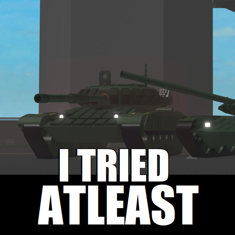 I TRIED ATLEAST with a T-72 tank from the roblox game MALL.RBLX 2 REIMAGINED.